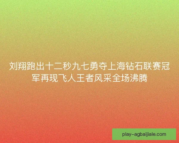 刘翔跑出十二秒九七勇夺上海钻石联赛冠军再现飞人王者风采全场沸腾 刘翔跑出十二秒九七勇夺上海钻石联赛冠军再现飞人王者风采全场沸腾