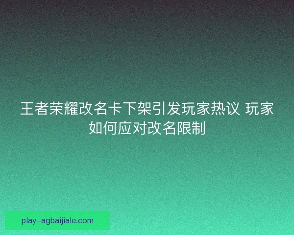 王者荣耀改名卡下架引发玩家热议 玩家如何应对改名限制